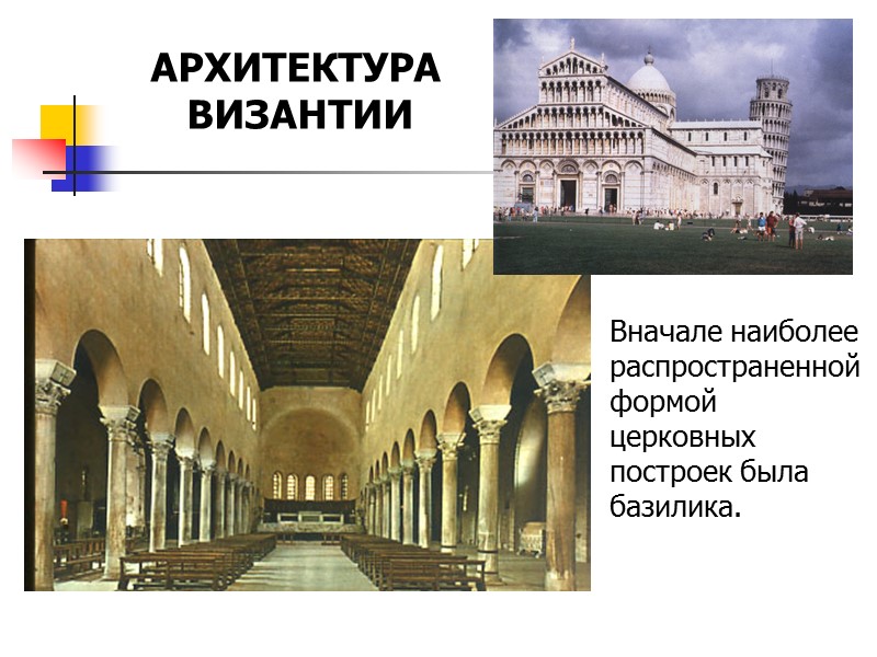 Вначале наиболее распространенной формой церковных построек была базилика. АРХИТЕКТУРА  ВИЗАНТИИ